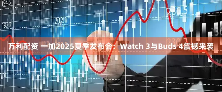 万利配资 一加2025夏季发布会：Watch 3与Buds 4震撼来袭