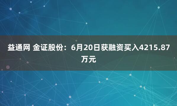 益通网 金证股份：6月20日获融资买入4215.87万元