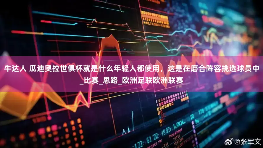 牛达人 瓜迪奥拉世俱杯就是什么年轻人都使用，这是在磨合阵容挑选球员中_比赛_思路_欧洲足联欧洲联赛
