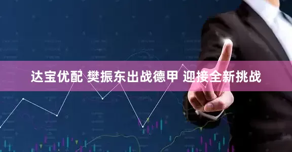 达宝优配 樊振东出战德甲 迎接全新挑战