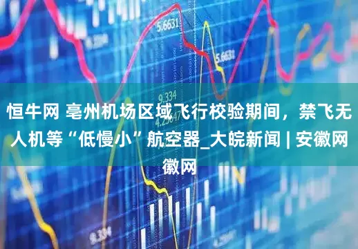 恒牛网 亳州机场区域飞行校验期间，禁飞无人机等“低慢小”航空器_大皖新闻 | 安徽网
