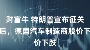 财富牛 特朗普宣布征关税后，德国汽车制造商股价下跌