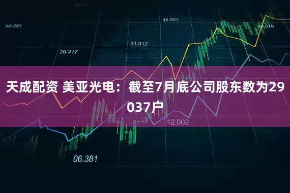 天成配资 美亚光电：截至7月底公司股东数为29037户
