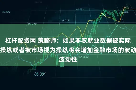 杠杆配资网 策略师：如果非农就业数据被实际上操纵或者被市场视为操纵将会增加金融市场的波动性