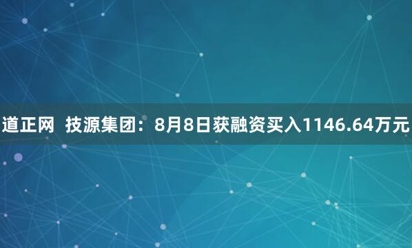 道正网  技源集团：8月8日获融资买入1146.64万元