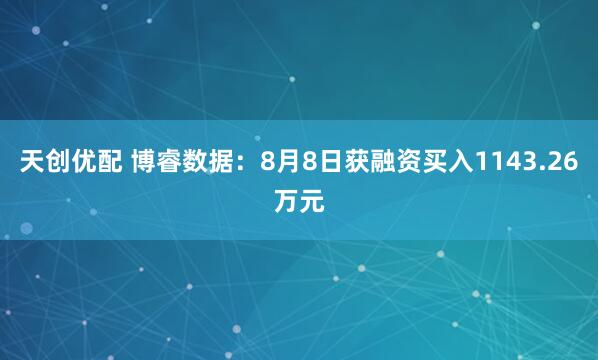 天创优配 博睿数据：8月8日获融资买入1143.26万元