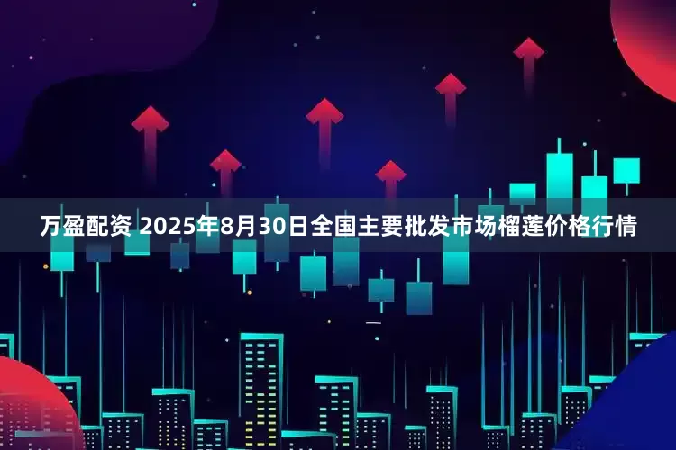 万盈配资 2025年8月30日全国主要批发市场榴莲价格行情