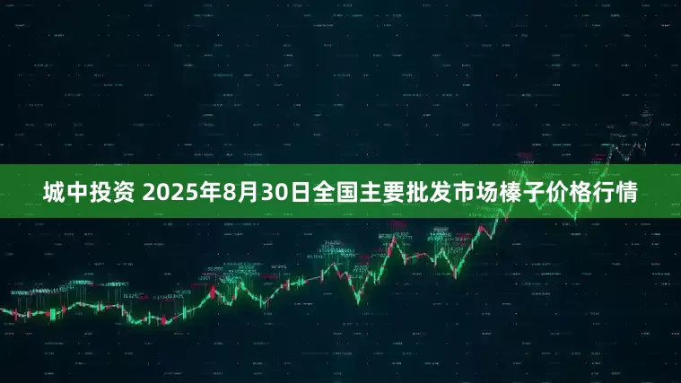 城中投资 2025年8月30日全国主要批发市场榛子价格行情