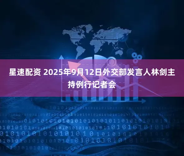 星速配资 2025年9月12日外交部发言人林剑主持例行记者会