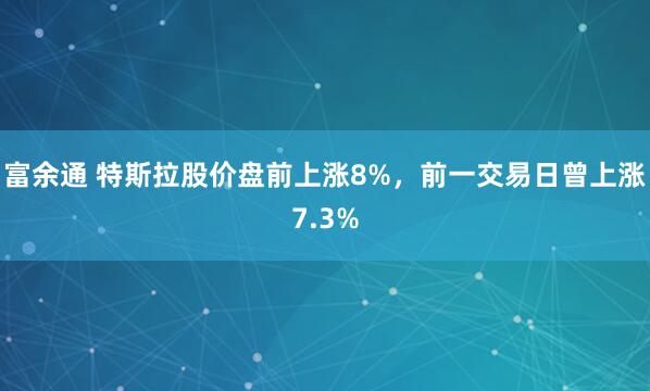 富余通 特斯拉股价盘前上涨8%，前一交易日曾上涨7.3%