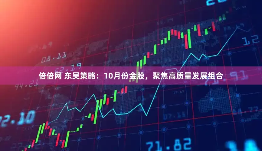 倍倍网 东吴策略：10月份金股，聚焦高质量发展组合