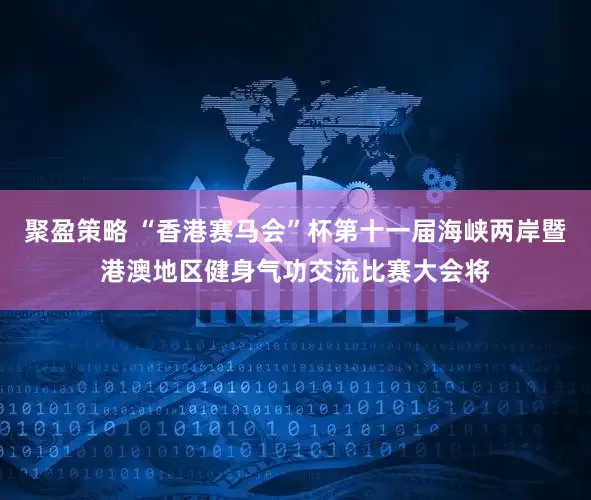 聚盈策略 “香港赛马会”杯第十一届海峡两岸暨港澳地区健身气功交流比赛大会将