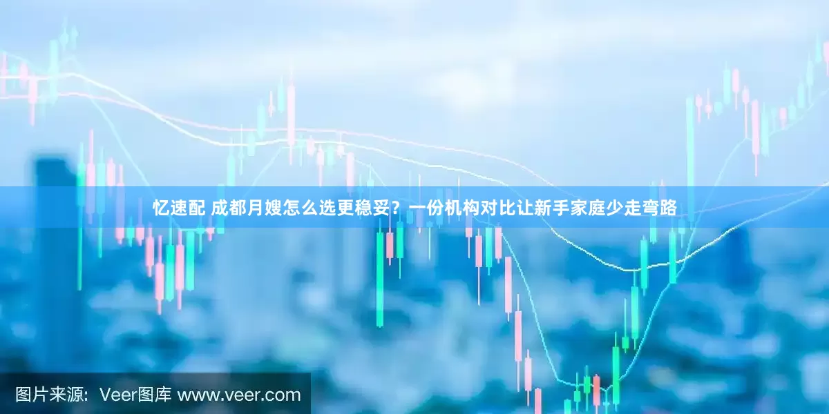 忆速配 成都月嫂怎么选更稳妥?一份机构对比让新手家庭少走弯路
