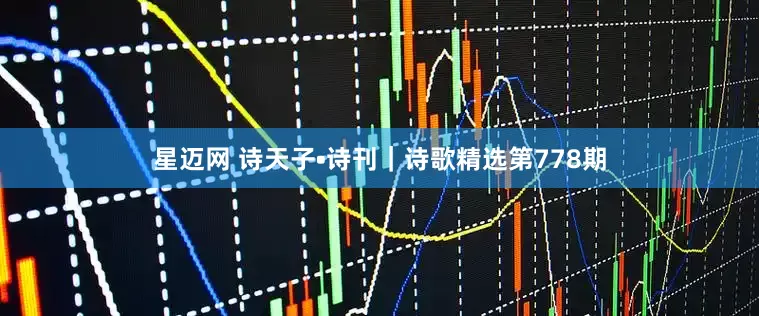 星迈网 诗天子•诗刊｜诗歌精选第778期